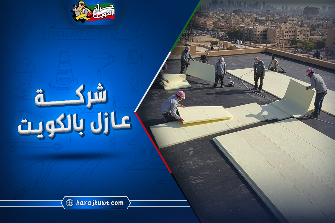 افضل شركة عازل بالكويت: مواد عالية الجودة وتركيب احترافي