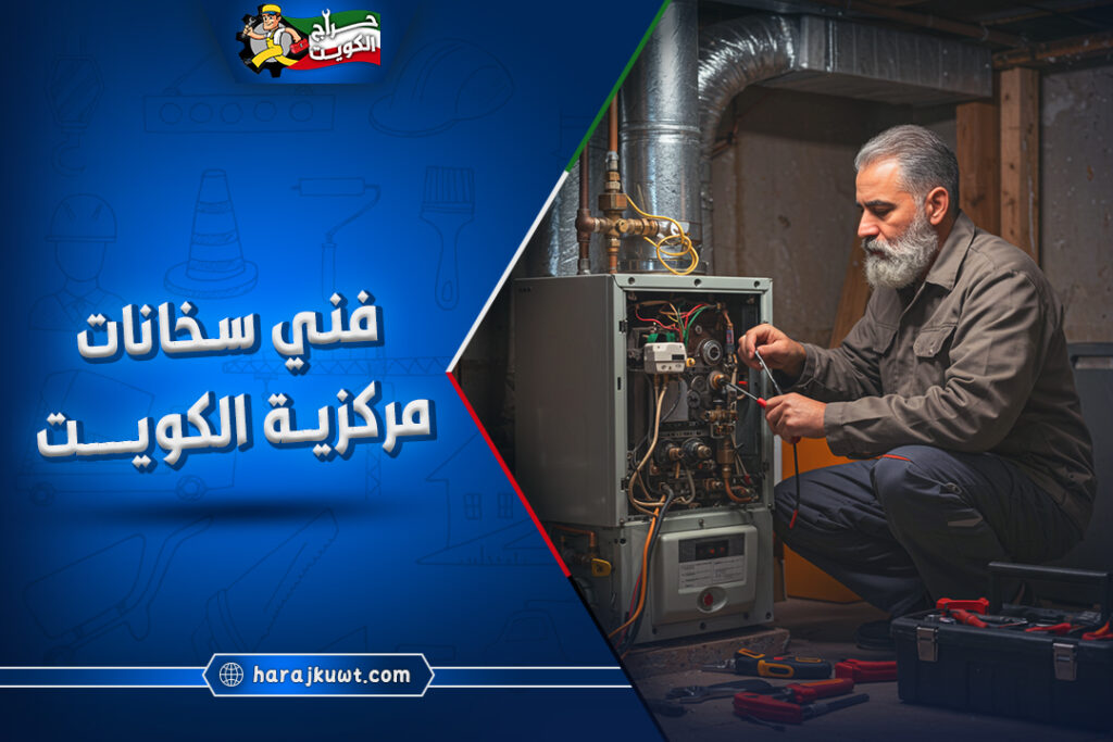 افضل فني سخانات مركزيه الكويت: صيانة وتركيب فوري