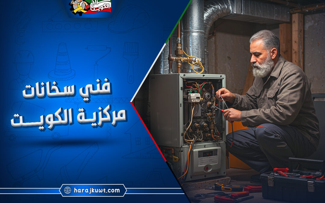 افضل فني سخانات مركزيه الكويت: صيانة وتركيب فوري