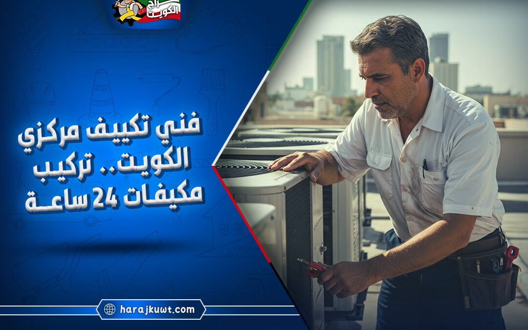 فني تكييف مركزي الكويت: صيانة وتركيب مكيفات 24 ساعة